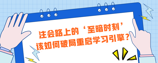 注會路上的‘至暗時刻’？該如何破局重啟學(xué)習(xí)引擎？