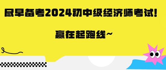盡早備考2024初中級經(jīng)濟師考試！贏在起跑線~