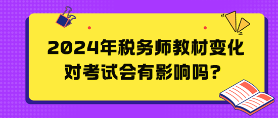2024年稅務(wù)師教材變化對考試會有影響嗎？