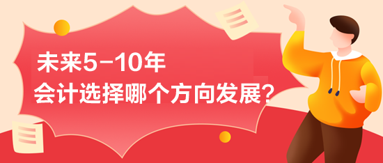 未來5-10年-會計選擇哪個方向發(fā)展？