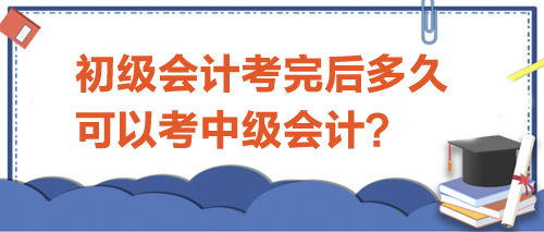 初級(jí)會(huì)計(jì)考完后多久可以考中級(jí)？