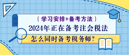 正在備考注會(huì)稅法怎么同時(shí)備考稅務(wù)師？學(xué)習(xí)方法！