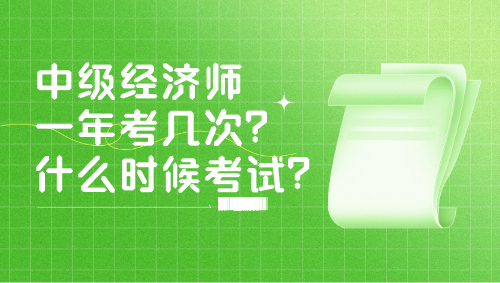 中級(jí)經(jīng)濟(jì)師一年考幾次？什么時(shí)候考試？