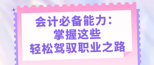 會計必備能力：掌握這些，輕松駕馭職業(yè)之路
