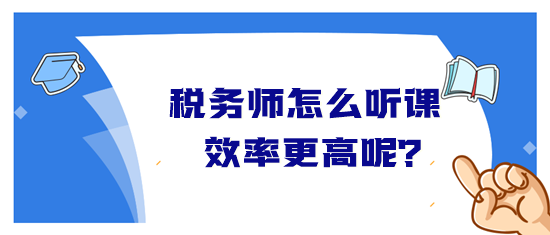 稅務(wù)師怎么聽課效率高？音頻&視頻學(xué)習(xí)方法&聽課時(shí)長
