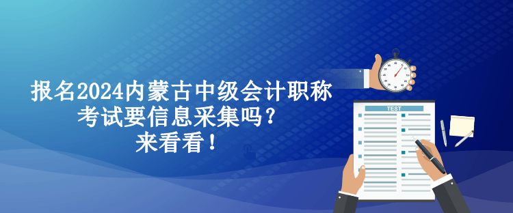 報(bào)名2024內(nèi)蒙古中級會計(jì)職稱考試要信息采集嗎？來看看！