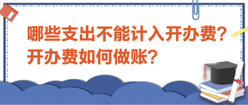 哪些支出不能計(jì)入開(kāi)辦費(fèi)？開(kāi)辦費(fèi)如何做賬？