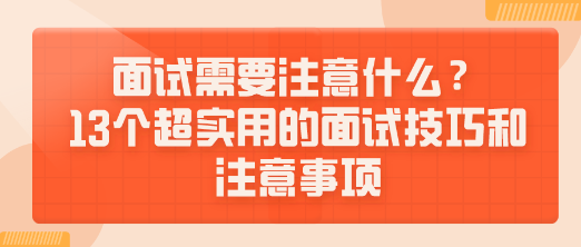 面試需要注意什么？13個(gè)超實(shí)用的面試技巧和注意事項(xiàng)送給你！