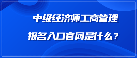 中級(jí)經(jīng)濟(jì)師工商管理報(bào)名入口官網(wǎng)是什么？