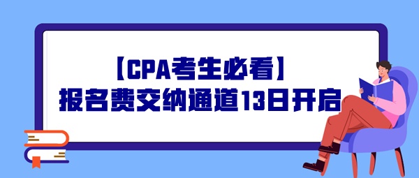 【CPA考生必看】報(bào)名費(fèi)交納通道13日開啟，操作事宜提前了解！