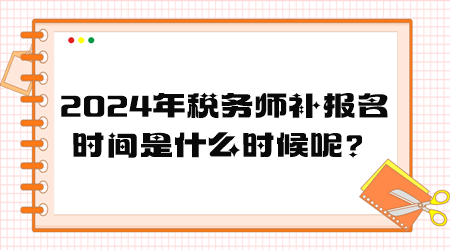 2024年稅務師補報名時間是什么時候呢？