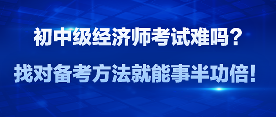 初中級(jí)經(jīng)濟(jì)師考試難嗎？找對(duì)備考方法就能事半功倍！