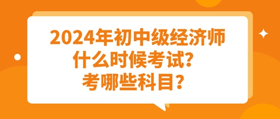 2024年初中級(jí)經(jīng)濟(jì)師什么時(shí)候考試？考哪些科目？