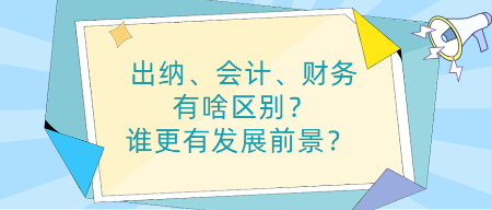 出納、會計、財務(wù)有啥區(qū)別？誰更有發(fā)展前景？