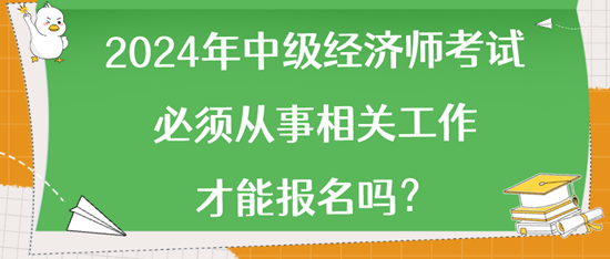 2024年中級(jí)經(jīng)濟(jì)師考試必須從事相關(guān)工作才能報(bào)名嗎？