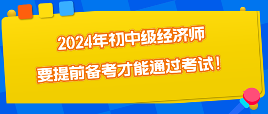 2024年初中級經(jīng)濟(jì)師要提前備考才能通過考試！