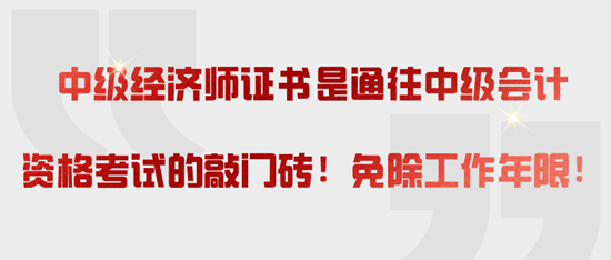 中級經(jīng)濟(jì)師證書是通往中級會計資格考試的敲門磚！免除工作年限！