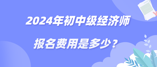 2024年初中級(jí)經(jīng)濟(jì)師報(bào)名費(fèi)用是多少？