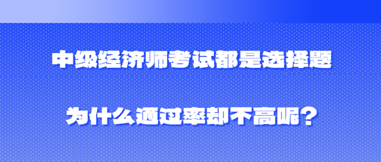中級經(jīng)濟師考試都是選擇題為什么通過率卻不高呢？