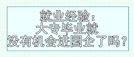 就業(yè)經(jīng)驗(yàn)：大專畢業(yè)就沒(méi)有機(jī)會(huì)進(jìn)國(guó)企了嗎？