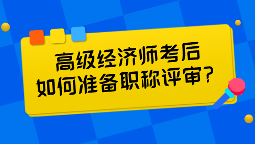高級經(jīng)濟師考后如何準備職稱評審？