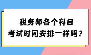 稅務(wù)師各個科目考試時間安排一樣嗎？