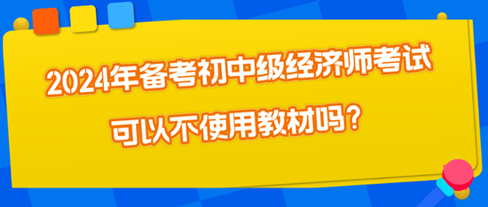 2024年備考初中級經(jīng)濟(jì)師考試可以不使用教材嗎？