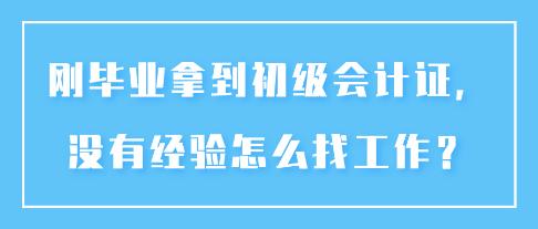 剛畢業(yè)拿到初級會計證，沒有經(jīng)驗怎么找工作？