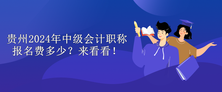 貴州2024年中級(jí)會(huì)計(jì)職稱報(bào)名費(fèi)多少？來(lái)看看！