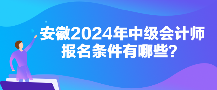 安徽2024年中級會計師報名條件有哪些？