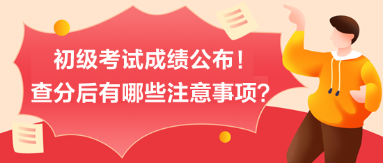 初級考試成績公布！查分后有哪些注意事項？