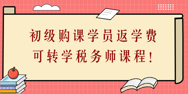 24年初級會計(jì)購課學(xué)員返學(xué)費(fèi)啦！學(xué)費(fèi)可轉(zhuǎn)學(xué)稅務(wù)師課程！