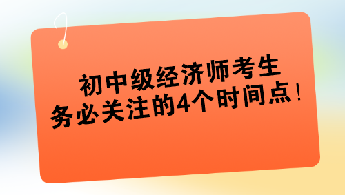 2024年初中級(jí)經(jīng)濟(jì)師考生務(wù)必關(guān)注的4個(gè)時(shí)間點(diǎn)！