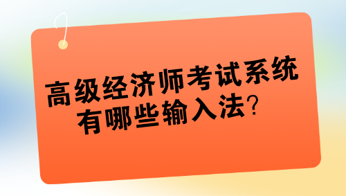 高級(jí)經(jīng)濟(jì)師考試系統(tǒng)有哪些輸入法？