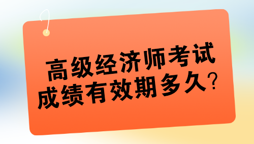 高級(jí)經(jīng)濟(jì)師考試成績(jī)有效期多久？