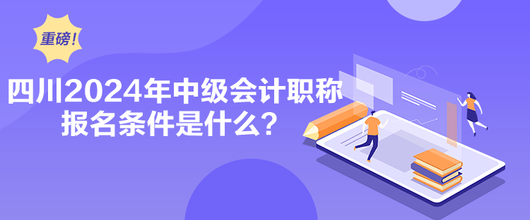 四川2024年中級(jí)會(huì)計(jì)職稱報(bào)名條件是什么？