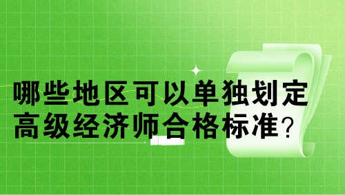 哪些地區(qū)可以單獨劃定高級經(jīng)濟師合格標(biāo)準(zhǔn)？單獨劃線多少分？