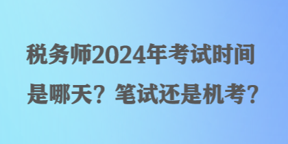 稅務(wù)師2024年考試時間是哪天？筆試還是機考？