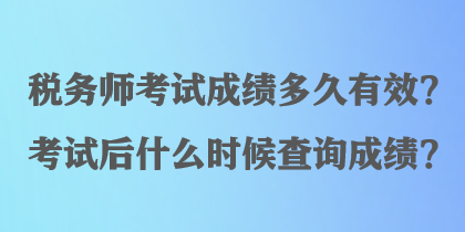 稅務(wù)師考試成績多久有效？考試后什么時(shí)候查詢成績？