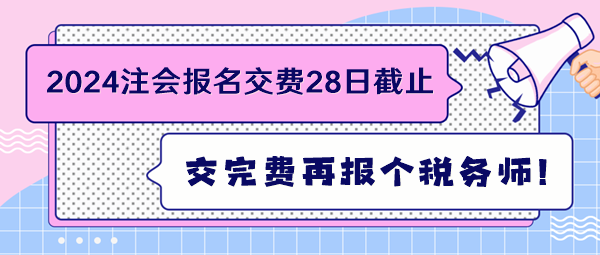 2024注會(huì)報(bào)名交費(fèi)28日截止 交完費(fèi)再報(bào)個(gè)稅務(wù)師！