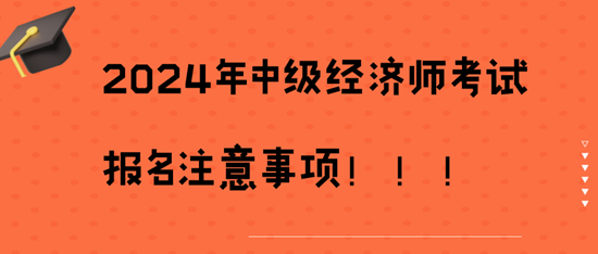 2024年中級(jí)經(jīng)濟(jì)師考試報(bào)名注意事項(xiàng)?。?！