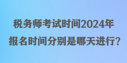 稅務(wù)師考試時間2024年報名時間分別是哪天進行？
