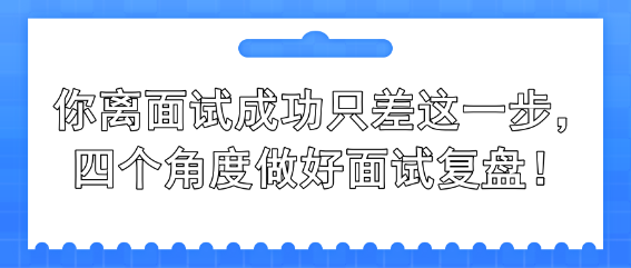 你離面試成功只差這一步，四個角度做好面試復盤！