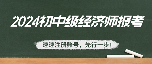 2024年初中級經(jīng)濟師報考：速速注冊賬號，先行一步！
