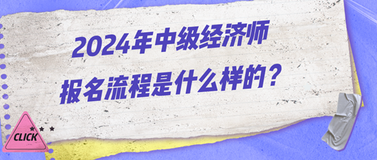 2024年中級(jí)經(jīng)濟(jì)師報(bào)名流程是什么樣的？
