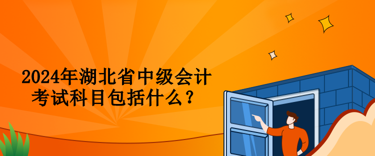 2024年湖北省中級會計考試科目包括什么？