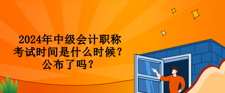 2024年中級(jí)會(huì)計(jì)職稱考試時(shí)間是什么時(shí)候？公布了嗎？
