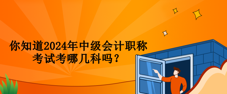 你知道2024年中級會計(jì)職稱考試考哪幾科嗎？