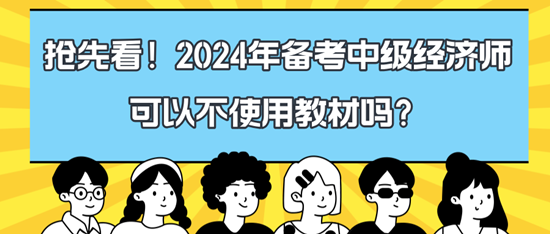 搶先看！2024年備考中級經(jīng)濟(jì)師可以不使用教材嗎？
