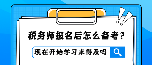 稅務(wù)師報(bào)名后才開始學(xué)習(xí)是否來得及？怎么進(jìn)行備考？